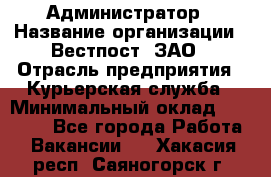 Администратор › Название организации ­ Вестпост, ЗАО › Отрасль предприятия ­ Курьерская служба › Минимальный оклад ­ 25 000 - Все города Работа » Вакансии   . Хакасия респ.,Саяногорск г.